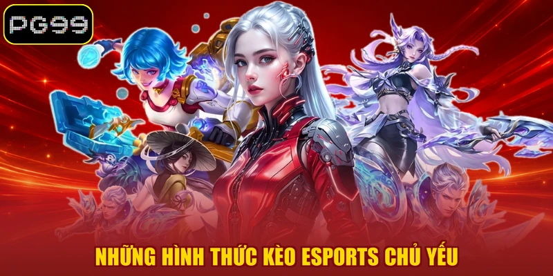 Những hình thức kèo Esports chủ yếu