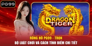 Rồng Hổ PG99 - Trọn Bộ Luật Chơi Và Cách Tính Điểm Chi Tiết