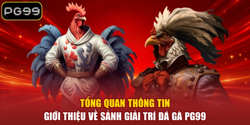 Tổng quan thông tin giới thiệu về sảnh giải trí đá gà PG99